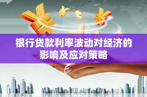 温江银行贷款利率波动对经济的影响及应对策略
