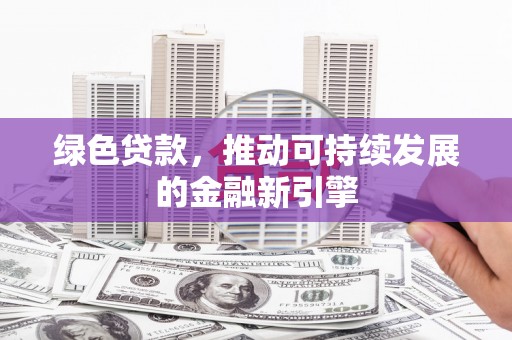 温江绿色贷款，推动可持续发展的金融新引擎