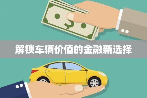 温江解锁车辆价值的金融新选择