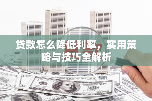 温江贷款怎么降低利率，实用策略与技巧全解析