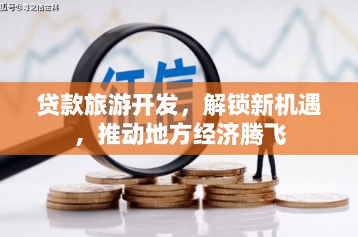 温江贷款旅游开发，解锁新机遇，推动地方经济腾飞