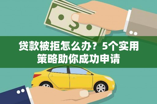 温江贷款被拒怎么办？5个实用策略助你成功申请