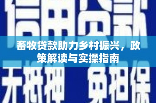温江畜牧贷款助力乡村振兴，政策解读与实操指南