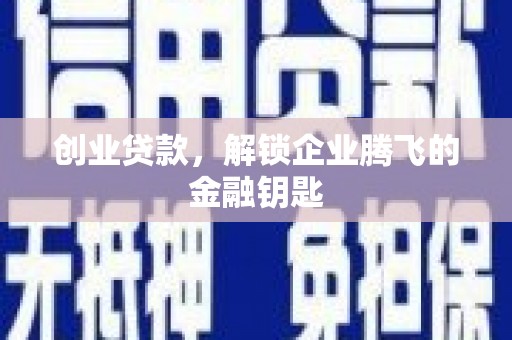 温江创业贷款，解锁企业腾飞的金融钥匙