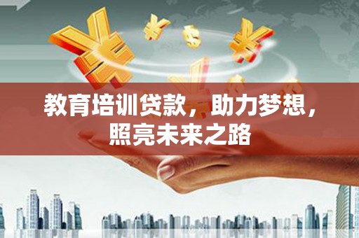 温江教育培训贷款，助力梦想，照亮未来之路