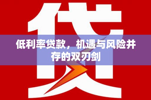 温江低利率贷款，机遇与风险并存的双刃剑