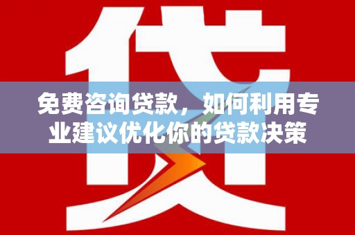 温江免费咨询贷款，如何利用专业建议优化你的贷款决策