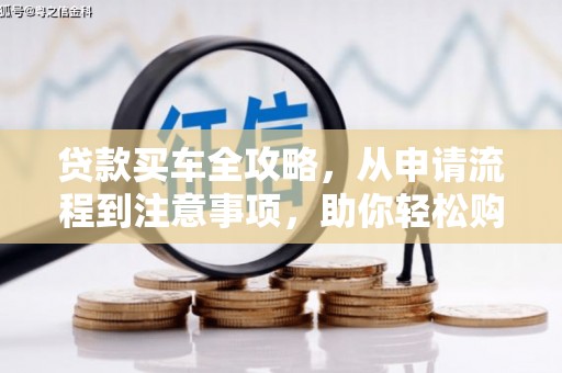 温江贷款买车全攻略，从申请流程到注意事项，助你轻松购车