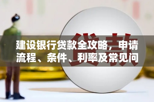温江建设银行贷款全攻略，申请流程、条件、利率及常见问题解答