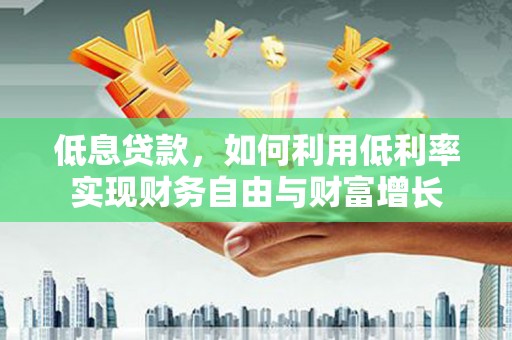 温江低息贷款，如何利用低利率实现财务自由与财富增长