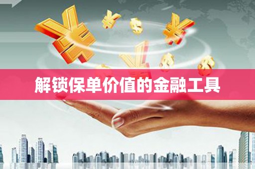 温江解锁保单价值的金融工具