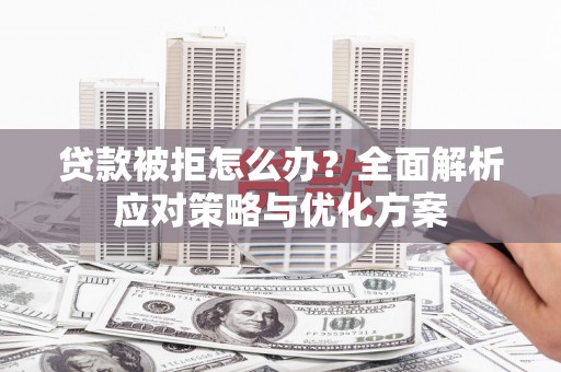 温江贷款被拒怎么办？全面解析应对策略与优化方案